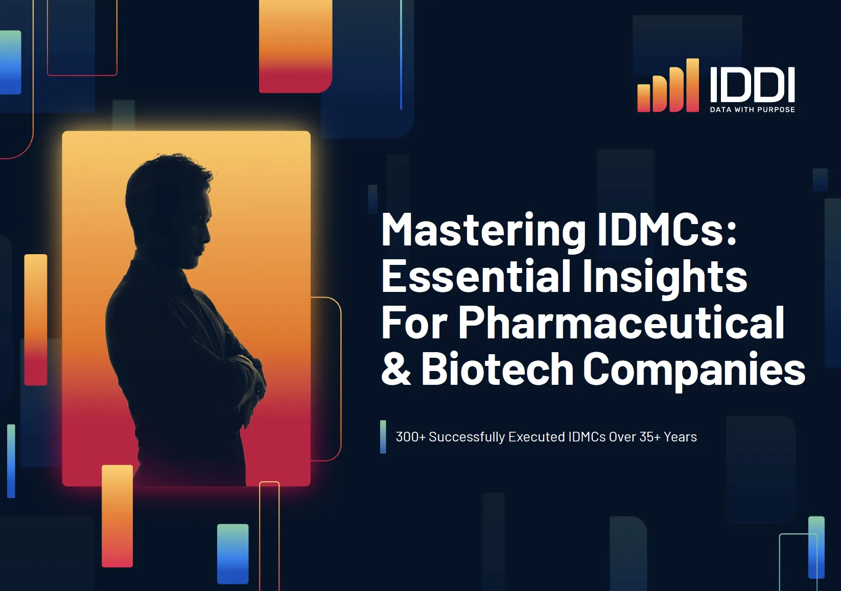 Promotional graphic with a dark blue background showing a silhouetted professional in profile with arms crossed, framed by a glowing orange and red gradient rectangle. The IDDI logo with the text Data With Purpose appears in the top right. Large headline text reads Mastering IDMCs Essential Insights For Pharmaceutical and Biotech Companies. Smaller supporting text states 300 plus successfully executed IDMCs over 35 plus years. Abstract colorful rectangular shapes are scattered throughout the background, conveying a modern data driven theme.